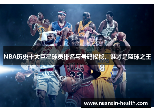 NBA历史十大巨星球员排名与号码揭秘，谁才是篮球之王